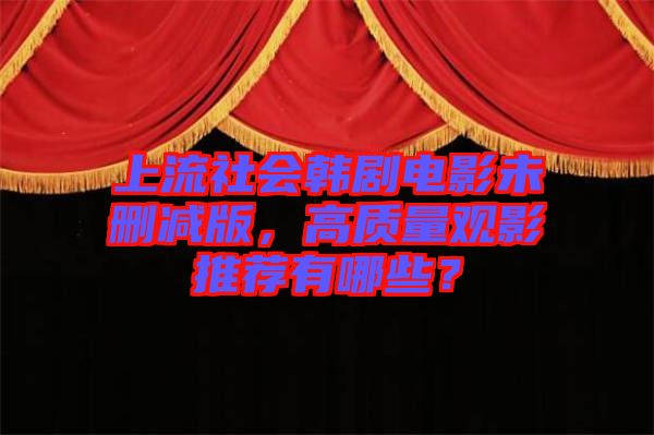 上流社會韓劇電影未刪減版，高質(zhì)量觀影推薦有哪些？