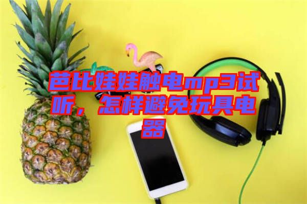 芭比娃娃觸電mp3試聽，怎樣避免玩具電器