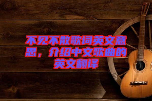 不見不散歌詞英文意思，介紹中文歌曲的英文翻譯