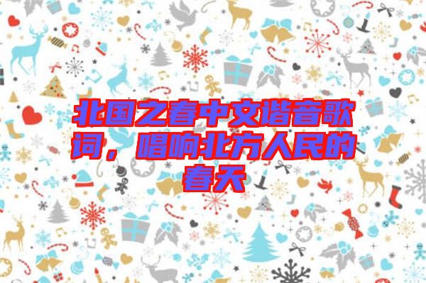 北國(guó)之春中文諧音歌詞，唱響北方人民的春天