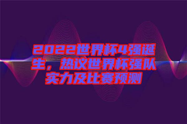 2022世界杯4強(qiáng)誕生，熱議世界杯強(qiáng)隊(duì)實(shí)力及比賽預(yù)測(cè)