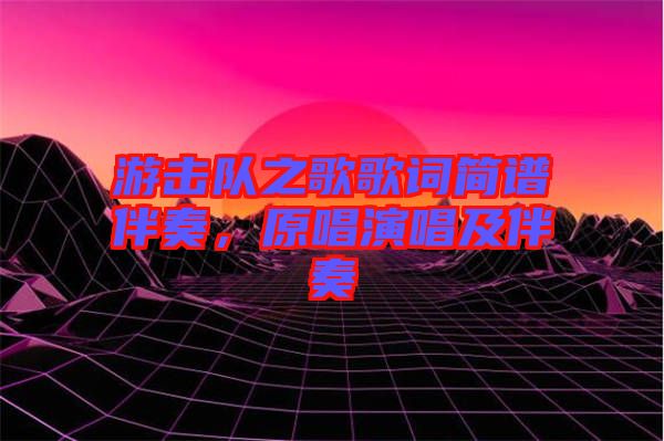 游擊隊(duì)之歌歌詞簡(jiǎn)譜伴奏，原唱演唱及伴奏