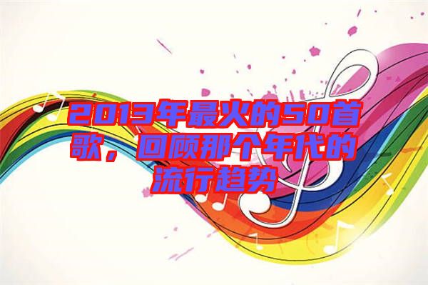 2013年最火的50首歌，回顧那個(gè)年代的流行趨勢