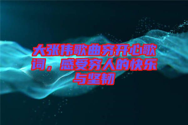 大張偉歌曲窮開心歌詞，感受窮人的快樂與堅韌