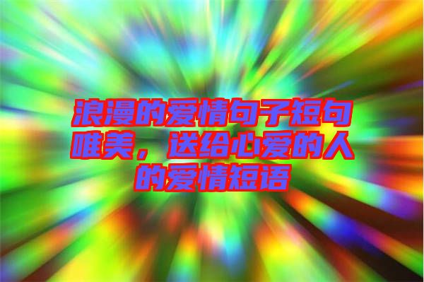 浪漫的愛情句子短句唯美，送給心愛的人的愛情短語