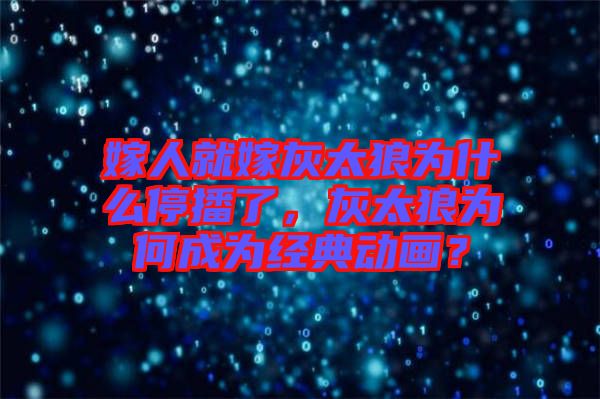 嫁人就嫁灰太狼為什么停播了，灰太狼為何成為經(jīng)典動(dòng)畫？