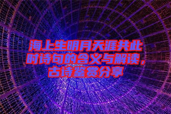 海上生明月天涯共此時(shí)詩句的含義與解讀，古詩鑒賞分享