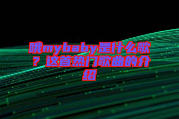 哦mybaby是什么歌？這首熱門歌曲的介紹