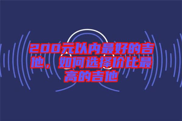 200元以內(nèi)最好的吉他，如何選擇價比最高的吉他