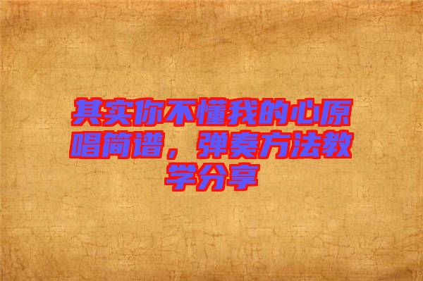 其實(shí)你不懂我的心原唱簡譜，彈奏方法教學(xué)分享