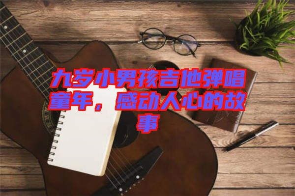 九歲小男孩吉他彈唱童年，感動人心的故事