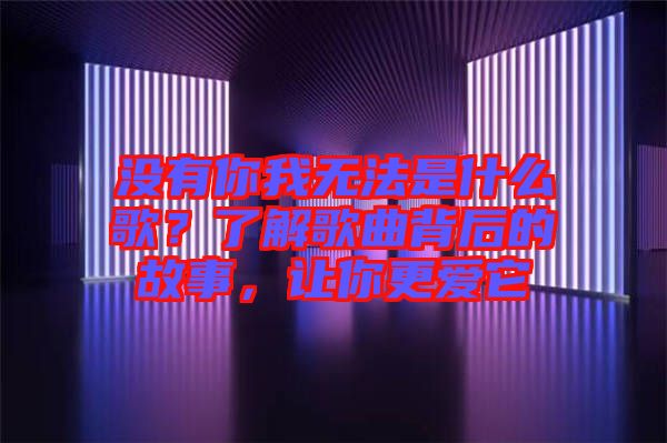 沒有你我無法是什么歌？了解歌曲背后的故事，讓你更愛它