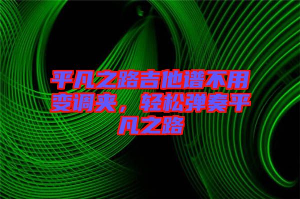 平凡之路吉他譜不用變調(diào)夾，輕松彈奏平凡之路