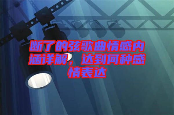 斷了的弦歌曲情感內(nèi)涵詳解，達(dá)到何種感情表達(dá)