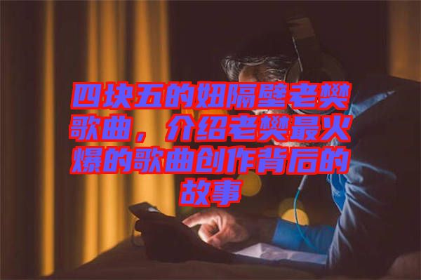 四塊五的妞隔壁老樊歌曲，介紹老樊最火爆的歌曲創(chuàng)作背后的故事