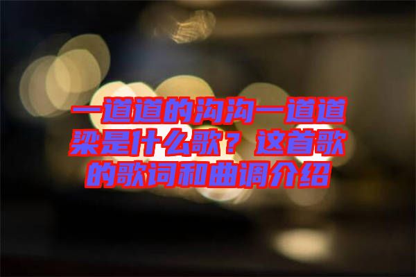 一道道的溝溝一道道梁是什么歌？這首歌的歌詞和曲調介紹