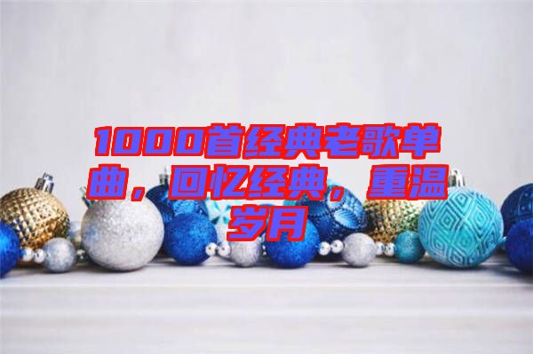 1000首經(jīng)典老歌單曲，回憶經(jīng)典，重溫歲月