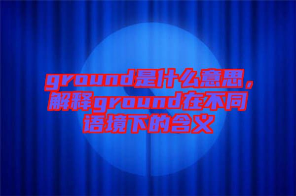 ground是什么意思，解釋ground在不同語(yǔ)境下的含義