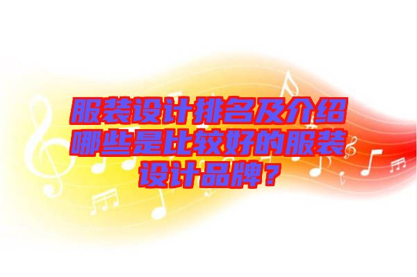 服裝設(shè)計排名及介紹哪些是比較好的服裝設(shè)計品牌？