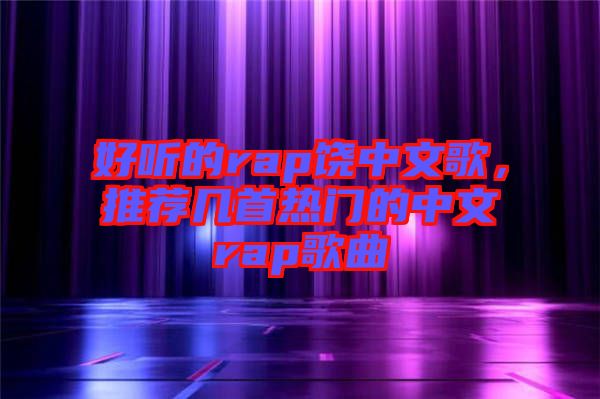 好聽(tīng)的rap饒中文歌，推薦幾首熱門(mén)的中文rap歌曲