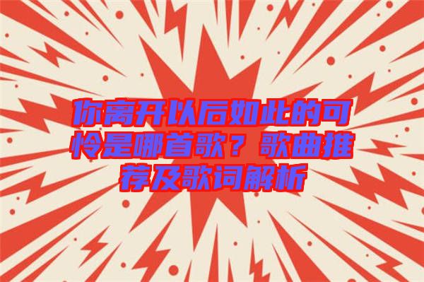 你離開以后如此的可憐是哪首歌？歌曲推薦及歌詞解析