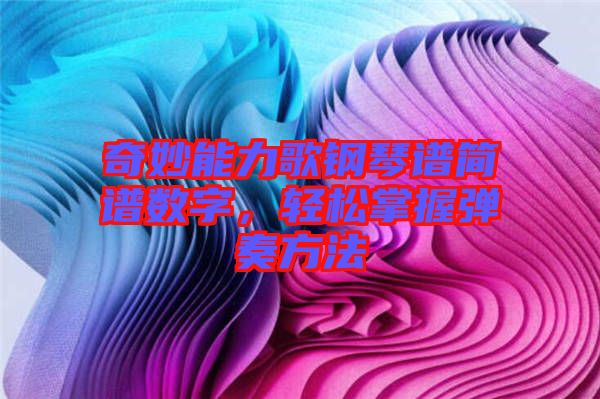 奇妙能力歌鋼琴譜簡(jiǎn)譜數(shù)字，輕松掌握彈奏方法