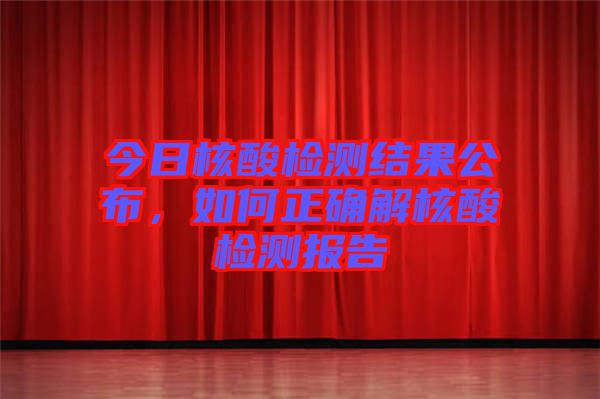 今日核酸檢測結(jié)果公布，如何正確解核酸檢測報告