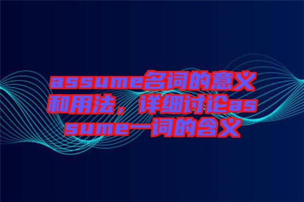 assume名詞的意義和用法，詳細(xì)討論assume一詞的含義