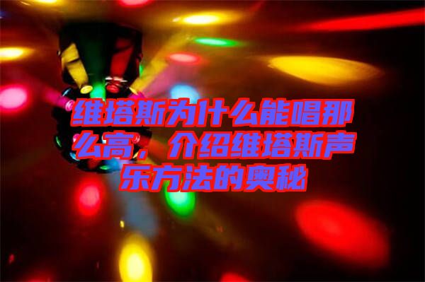 維塔斯為什么能唱那么高，介紹維塔斯聲樂方法的奧秘