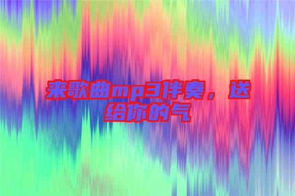 來歌曲mp3伴奏，送給你的氣