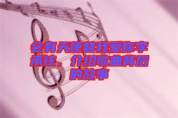 會有天使替我愛你李承鉉，介紹歌曲背后的故事