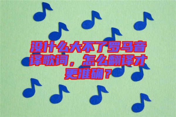 沒什么大不了羅馬音譯歌詞，怎么翻譯才更準(zhǔn)確？