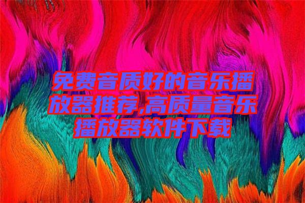 免費(fèi)音質(zhì)好的音樂(lè)播放器推薦,高質(zhì)量音樂(lè)播放器軟件下載