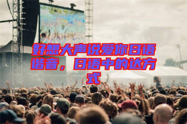 好想大聲說愛你日語諧音，日語中的達方式