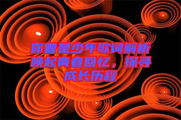 你曾是少年歌詞解析喚起青春回憶，探尋成長(zhǎng)歷程