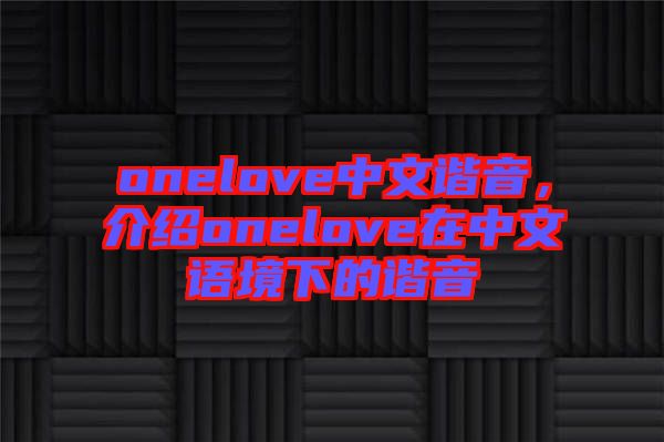 onelove中文諧音，介紹onelove在中文語境下的諧音