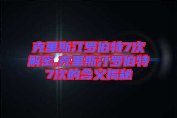 克里斯汀羅伯特7次解密,克里斯汀羅伯特7次的含義揭秘