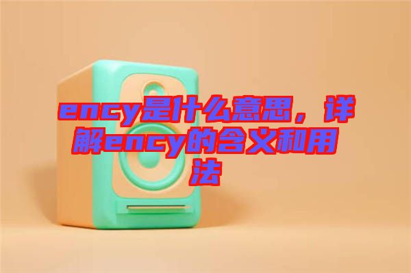 ency是什么意思，詳解ency的含義和用法