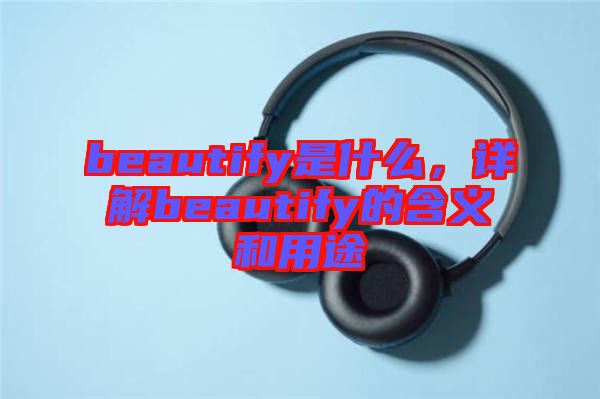 beautify是什么，詳解beautify的含義和用途