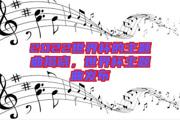 2022世界杯的主題曲揭曉，世界杯主題曲發(fā)布