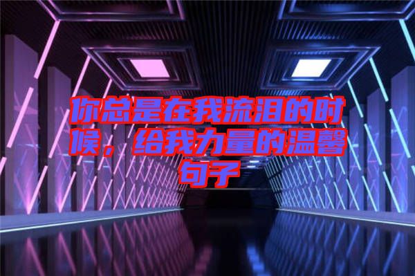 你總是在我流淚的時(shí)候，給我力量的溫馨句子