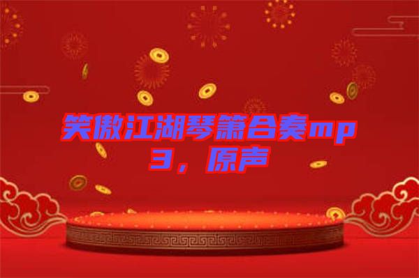 笑傲江湖琴簫合奏mp3，原聲