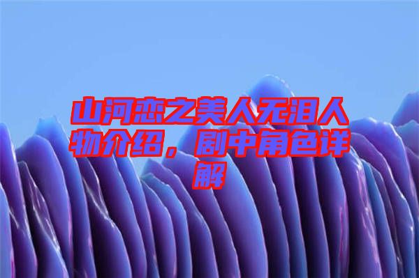 山河戀之美人無淚人物介紹，劇中角色詳解