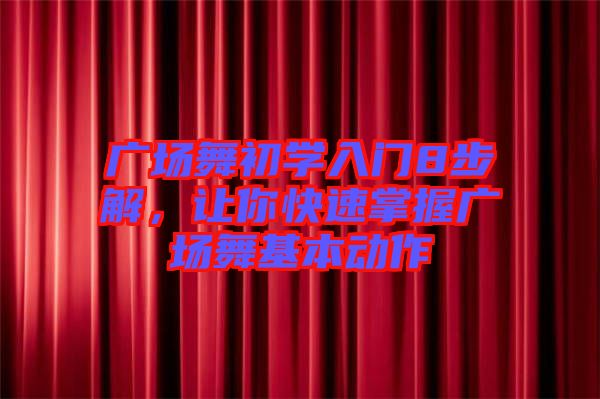 廣場舞初學入門8步解，讓你快速掌握廣場舞基本動作