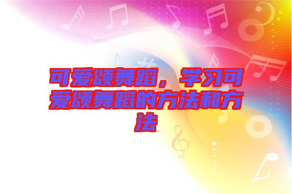 可愛頌舞蹈，學(xué)習(xí)可愛頌舞蹈的方法和方法