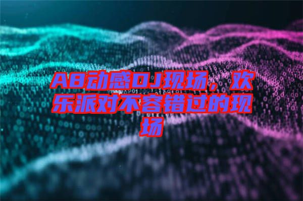 A8動感DJ現(xiàn)場，歡樂派對不容錯過的現(xiàn)場