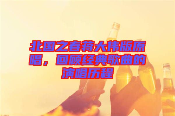 北國(guó)之春蔣大偉版原唱，回顧經(jīng)典歌曲的演唱?dú)v程