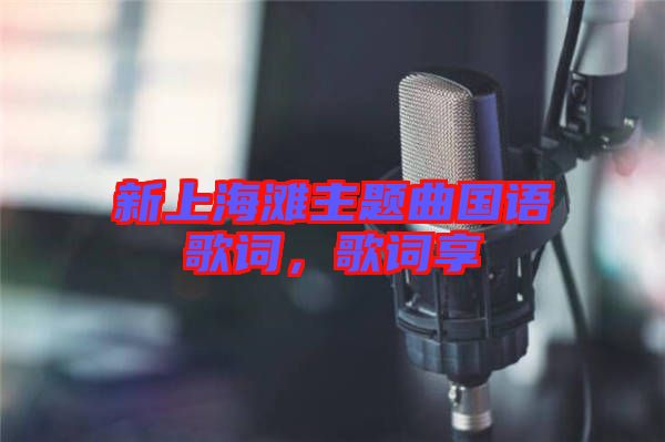 新上海灘主題曲國(guó)語(yǔ)歌詞，歌詞享