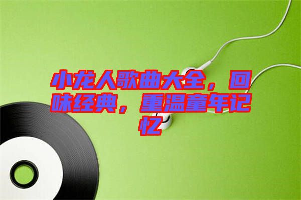 小龍人歌曲大全，回味經(jīng)典，重溫童年記憶