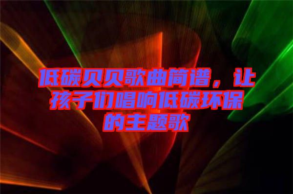 低碳貝貝歌曲簡(jiǎn)譜，讓孩子們唱響低碳環(huán)保的主題歌